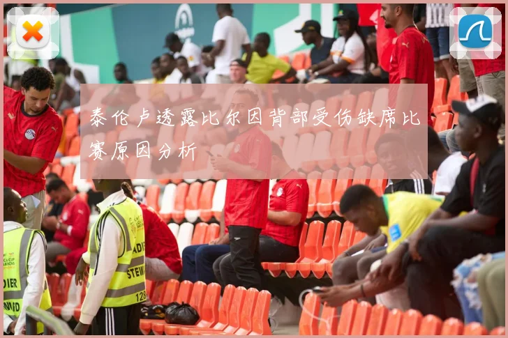 泰伦卢透露比尔因背部受伤缺席比赛原因分析