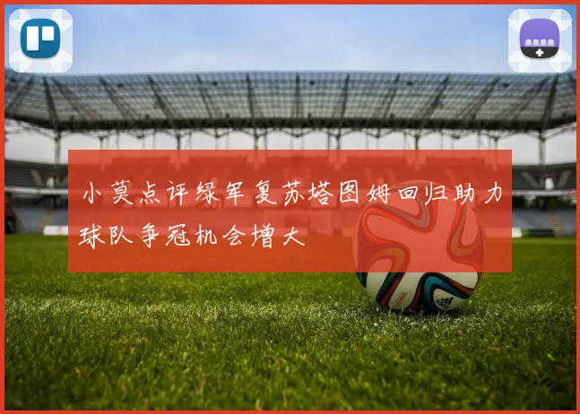 小莫点评绿军复苏塔图姆回归助力球队争冠机会增大