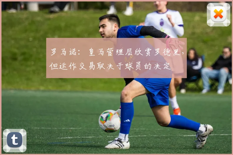 罗马诺：皇马管理层欣赏罗德里，但运作交易取决于球员的决定