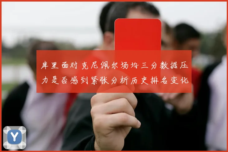 库里面对克尼佩尔场均三分数据压力是否感到紧张分析历史排名变化