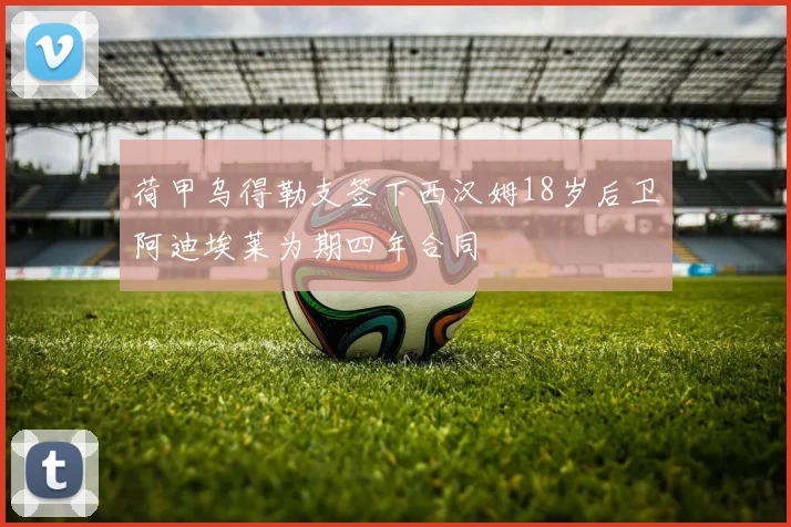 荷甲乌得勒支签下西汉姆18岁后卫阿迪埃莱为期四年合同