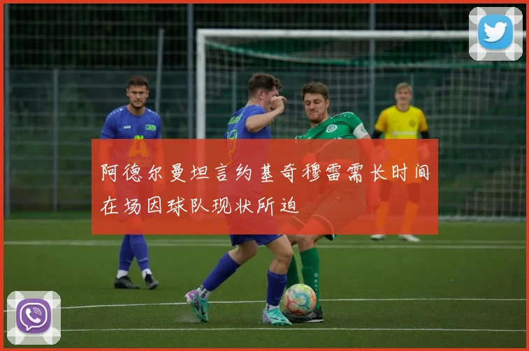 阿德尔曼坦言约基奇穆雷需长时间在场因球队现状所迫
