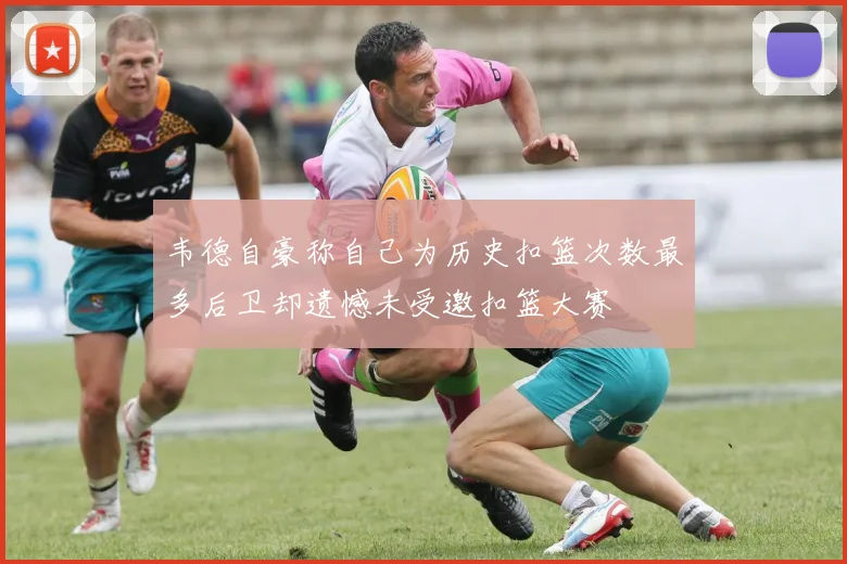 韦德自豪称自己为历史扣篮次数最多后卫却遗憾未受邀扣篮大赛