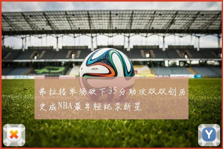 弗拉格单场砍下35分助攻双双创历史成NBA最年轻纪录新星