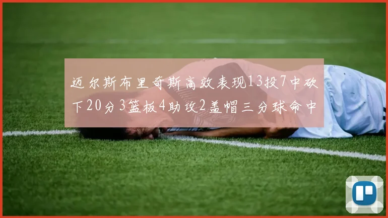 迈尔斯布里奇斯高效表现13投7中砍下20分3篮板4助攻2盖帽三分球命中率出色