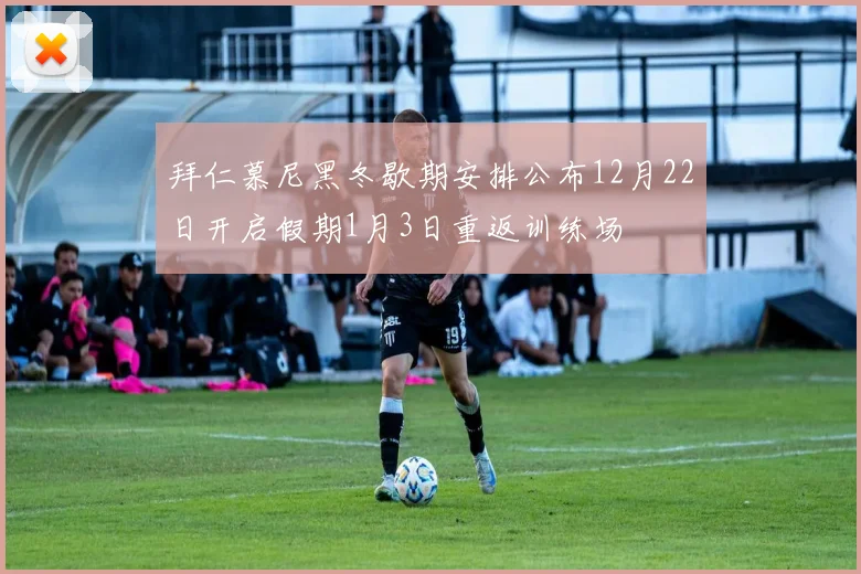 拜仁慕尼黑冬歇期安排公布12月22日开启假期1月3日重返训练场