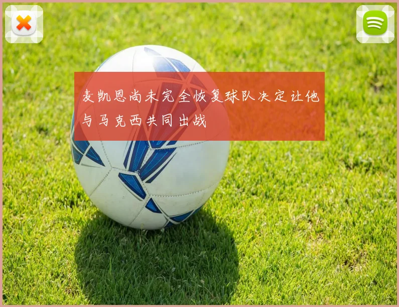 麦凯恩尚未完全恢复球队决定让他与马克西共同出战