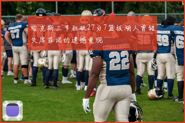 哈克斯三节狂砍27分7篮板湖人曾错失席菲诺的遗憾重现