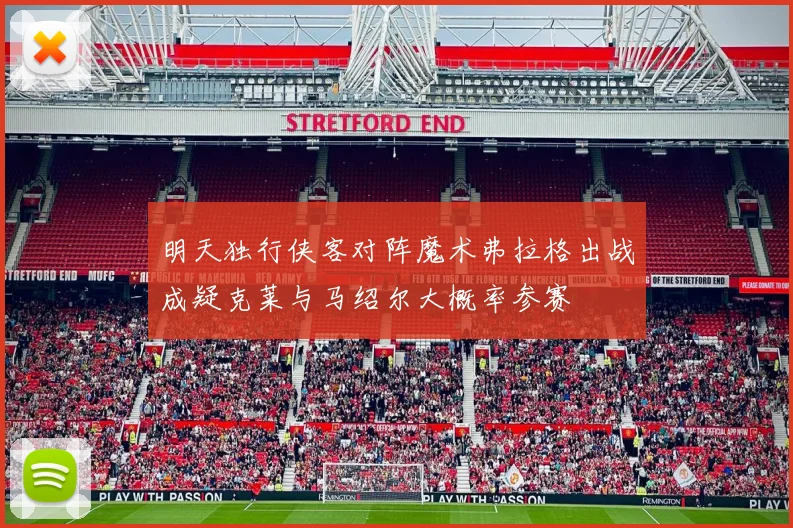 明天独行侠客对阵魔术弗拉格出战成疑克莱与马绍尔大概率参赛