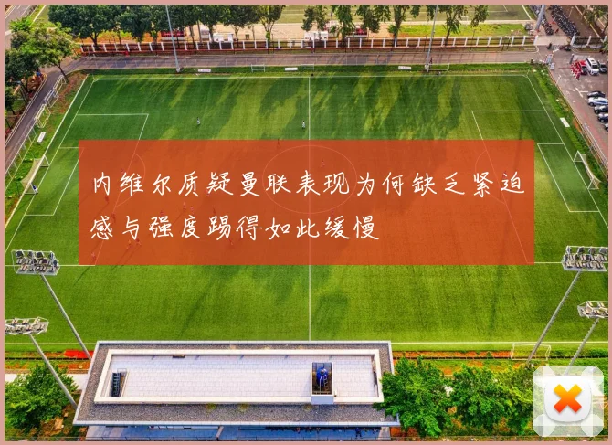 内维尔质疑曼联表现为何缺乏紧迫感与强度踢得如此缓慢