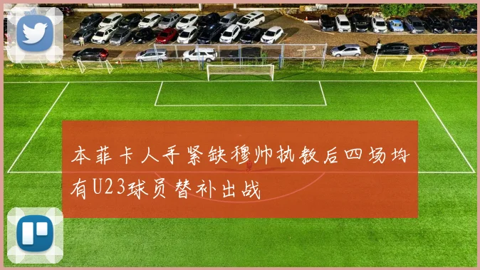 本菲卡人手紧缺穆帅执教后四场均有U23球员替补出战