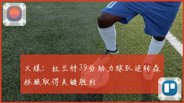 火媒：杜兰特39分助力球队逆转森林狼取得关键胜利
