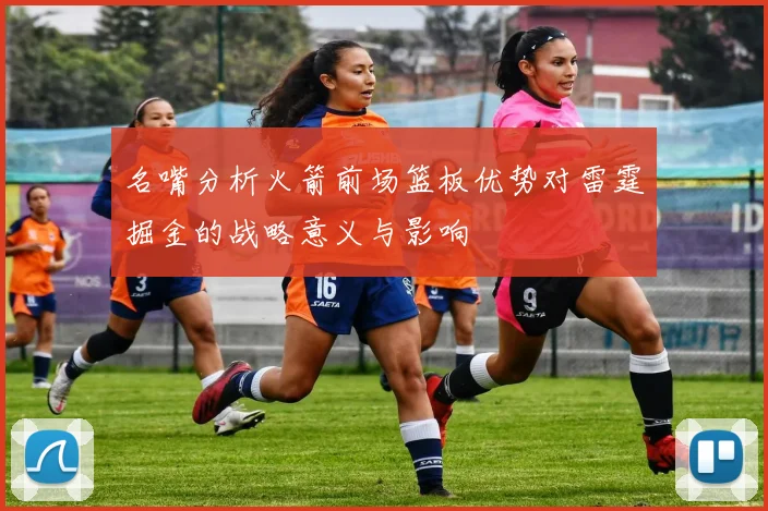 名嘴分析火箭前场篮板优势对雷霆掘金的战略意义与影响